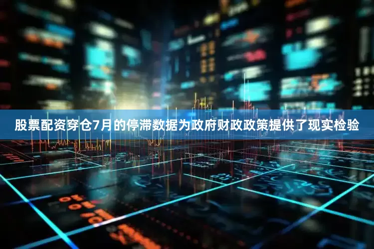 股票配资穿仓7月的停滞数据为政府财政政策提供了现实检验