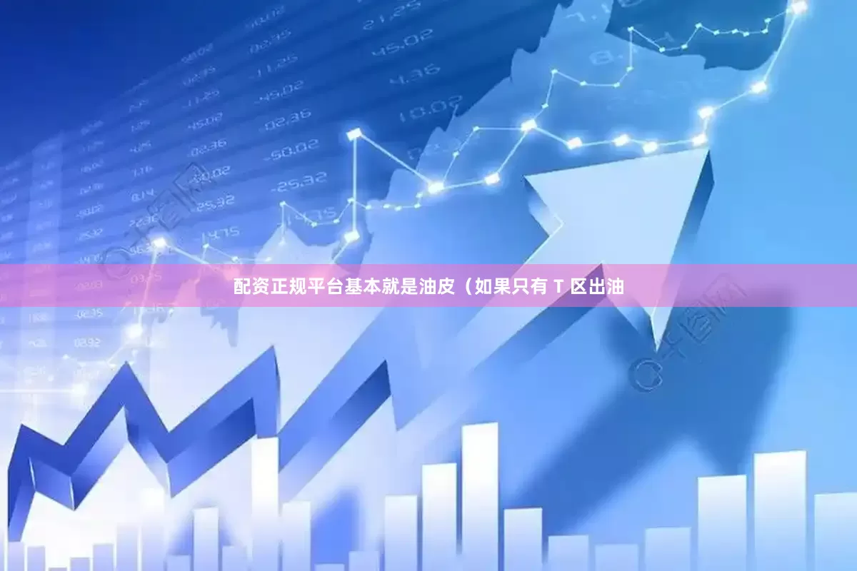 配资正规平台基本就是油皮（如果只有 T 区出油