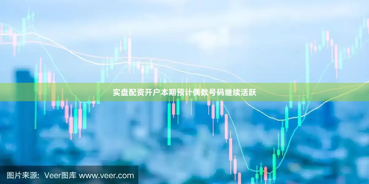 实盘配资开户本期预计偶数号码继续活跃