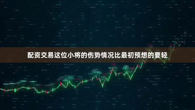 配资交易　　这位小将的伤势情况比最初预想的要轻