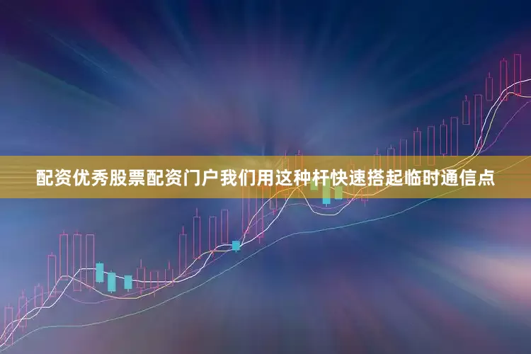 配资优秀股票配资门户我们用这种杆快速搭起临时通信点