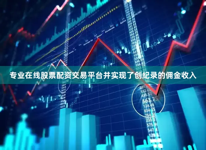 专业在线股票配资交易平台并实现了创纪录的佣金收入