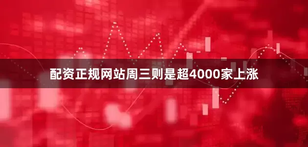 配资正规网站周三则是超4000家上涨