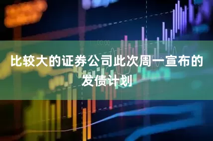 比较大的证券公司　　此次周一宣布的发债计划
